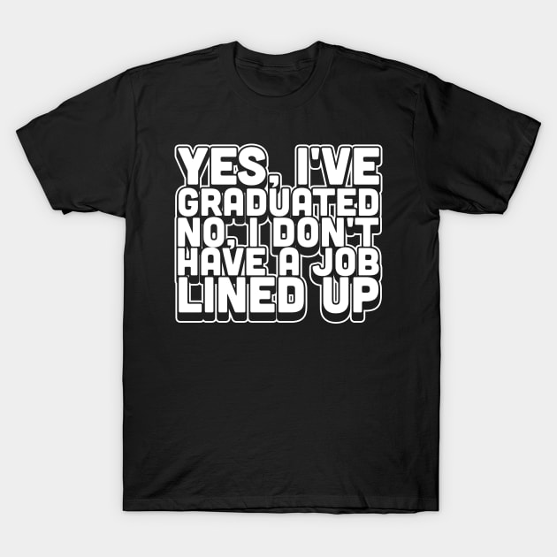 Yes I've Graduated No I Don't Have A Job Lined Up T-Shirt by thingsandthings